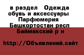  в раздел : Одежда, обувь и аксессуары » Парфюмерия . Башкортостан респ.,Баймакский р-н